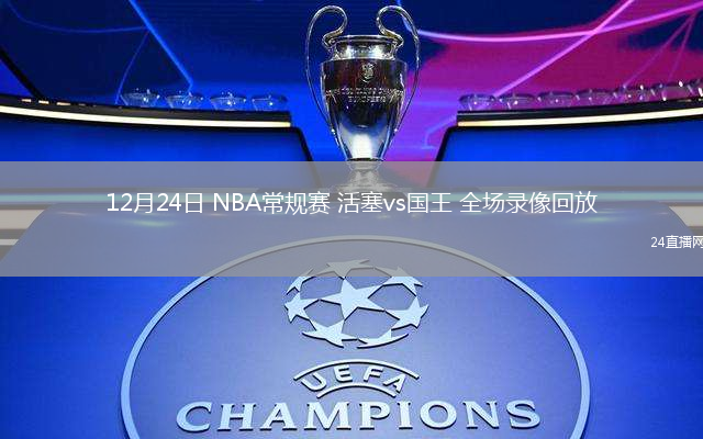 12月24日 NBA常规赛 活塞vs国王 全场录像回放