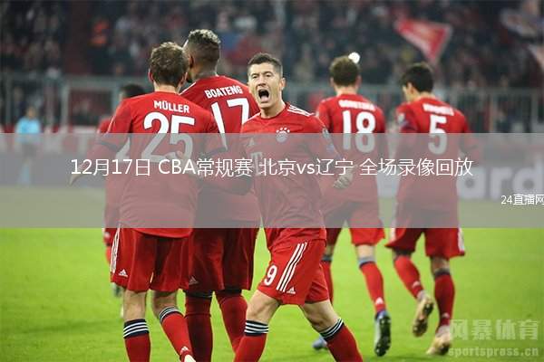 12月17日 CBA常规赛 北京vs辽宁 全场录像回放