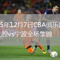 2025年12月7日CBA俱乐部杯北控vs宁波全场集锦