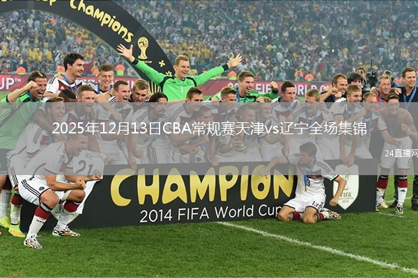 2025年12月13日CBA常规赛天津vs辽宁全场集锦