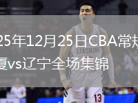 2025年12月25日CBA常规赛广厦vs辽宁全场集锦